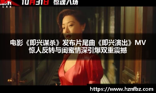  电影《即兴谋杀》发布片尾曲《即兴演出》MV 惊人反转与闺蜜情深引爆双重震撼